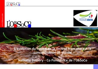 www.lobsoco.com
L'évolution du regard de la société française sur la
consommation de viande
Nathalie Damery – Co Fondatrice de l’ObSoCo
 