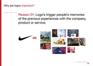 14
Why are logos important?
Reason 01: Logo’s trigger people’s memories
of the previous experiences with the company,
prod...