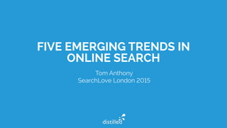 FIVE EMERGING TRENDS IN
ONLINE SEARCH
Tom Anthony
SearchLove London 2015
 