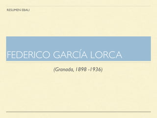FEDERICO GARCÍA LORCA
RESUMEN EBAU
(Granada, 1898 -1936)
 
