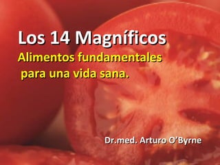 Los 14 Magníficos Alimentos fundamentales  para una vida sana. Dr.med. Arturo O’Byrne 