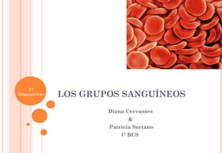 LOS GRUPOS SANGUÍNEOS
Diana Cervantes
&
Patricia Soriano
1º BCS
17
Diapositivas
 