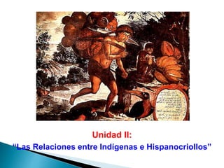 Unidad II:
“Las Relaciones entre Indígenas e Hispanocriollos”
 