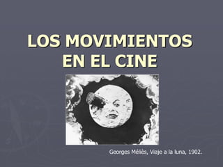 LOS MOVIMIENTOS EN EL CINE Georges Méliès, Viaje a la luna, 1902. 