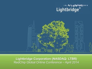 ®
®
Lightbridge Corporation (NASDAQ: LTBR)
RedChip Global Online Conference – April 2014
 
