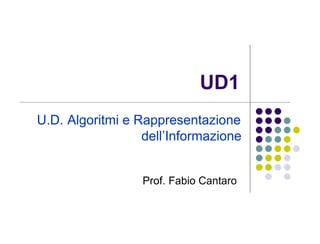 UD1
U.D. Algoritmi e Rappresentazione
                  dell’Informazione


                  Prof. Fabio Cantaro
 