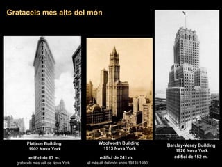 Woolworth Building  1913 Nova York Barclay-Vesey Building   1926 Nova York edifici de 241 m.   el més alt del món entre 1913 i 1930 edifici de 152 m.   gratacels més vell de Nova York Flatiron Building  1902 Nova York edifici de 87 m. Gratacels més alts del món 