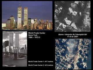 World Trade Center Nova York 1966 – 1972-3   abans i després de l'atemptat del  11-S de 2001  World Trade Center 1 -417 metres World Trade Center 2 -415 metres 