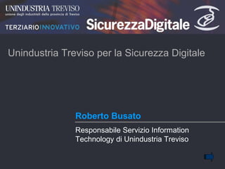 Roberto Busato Unindustria Treviso per la Sicurezza Digitale  Responsabile Servizio Information Technology di Unindustria Treviso 
