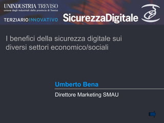 Umberto Bena I benefici della sicurezza digitale sui diversi settori economico/sociali Direttore Marketing SMAU 