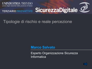 Marco Salvato Tipologie di rischio e reale percezione Esperto Organizzazione Sicurezza Informatica 