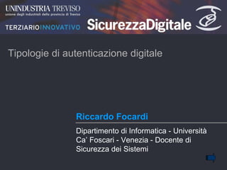 Riccardo Focardi  Tipologie di autenticazione digitale Dipartimento di Informatica - Università Ca’ Foscari - Venezia - Docente di Sicurezza dei Sistemi  