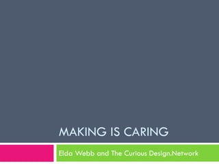 MAKING IS CARING 
Elda Webb and The Curious Design.Network  