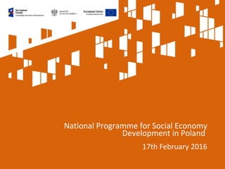 17th February 2016
National Programme for Social Economy
Development in Poland
 
