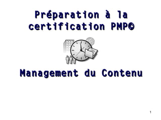 Préparation à la
certification PMP©

Management du Contenu

1

 