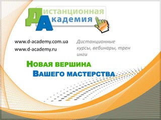 www.d-academy.com.ua
www.d-academy.ru

Дистанционные
курсы, вебинары, трен
инги

НОВАЯ ВЕРШИНА
ВАШЕГО МАСТЕРСТВА

 