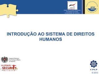 © 2013
INTRODUÇÃO AO SISTEMA DE DIREITOS
HUMANOS
Federal Ministry
for Foreign Affairs
of Austria
Centro de Direitos Humanos
Faculdade de Direito
Universidade de Coimbra
 