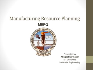 Manufacturing Resource Planning
MRP-2
Presented by
Abhijeet Karmakar
MT14IND001
Industrial Engineering
 