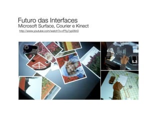 Futuro das Interfaces
http://www.youtube.com/watch?v=rP5y7yp06n0
Microsoft Surface, Courier e Kinect
 