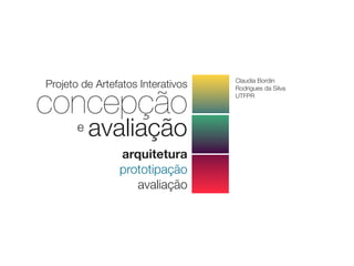 concepção
avaliaçãoe
Projeto de Artefatos Interativos
arquitetura
prototipação
avaliação
Claudia Bordin
Rodrigues da Silva
UTFPR
 