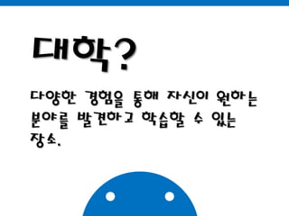 대학?다양한 경험을 통해 자신이 원하는분야를 발견하고 학습할 수 있는장소.