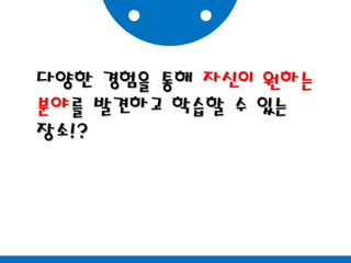 다양한 경험을 통해 자신이 원하는분야를 발견하고 학습할 수 있는장소!?