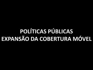 POLÍTICAS PÚBLICAS
EXPANSÃO DA COBERTURA MÓVEL

 