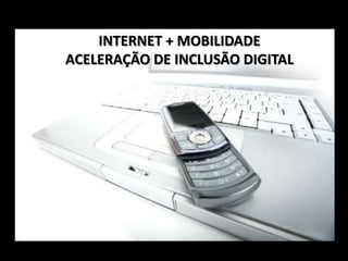 INTERNET + MOBILIDADE
ACELERAÇÃO DE INCLUSÃO DIGITAL

 