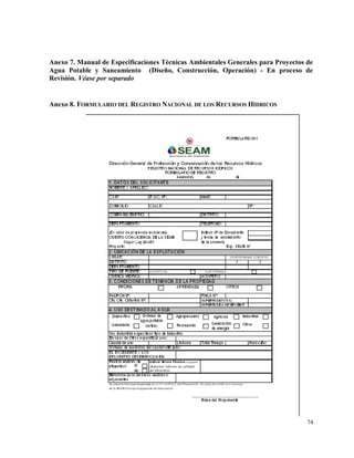74
Anexo 7. Manual de Especificaciones Técnicas Ambientales Generales para Proyectos de
Agua Potable y Saneamiento (Diseño, Construcción, Operación) - En proceso de
Revisión. Véase por separado
Anexo 8. FORMULARIO DEL REGISTRO NACIONAL DE LOS RECURSOS HÍDRICOS
 