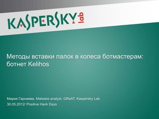 Методы вставки палок в колеса ботмастерам:
ботнет Kelihos




Мария Гарнаева, Malware analyst, GReAT, Kaspersky Lab
30.05.2012/ Positive Hack Days
 