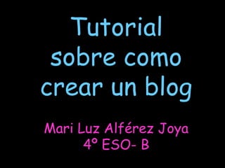 Mari Luz Alférez Joya
4º ESO- B
Tutorial
sobre como
crear un blog
 