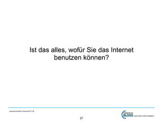 Ist das alles, wofür Sie das Internet
                             benutzen können?




presentation research 2.0

                                                            more than online research
                                     27
 