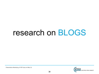 research on BLOGS



Präsentation Marketing- & PR-Tools im Web 2.0

                                                     more than online research
                                                28
 