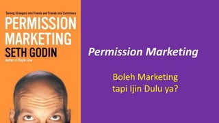 Permission Marketing
Boleh Marketing
tapi Ijin Dulu ya?
 