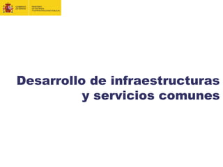 Desarrollo de infraestructuras
y servicios comunes
 