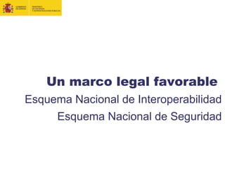 Un marco legal favorable
Esquema Nacional de Interoperabilidad
Esquema Nacional de Seguridad
 