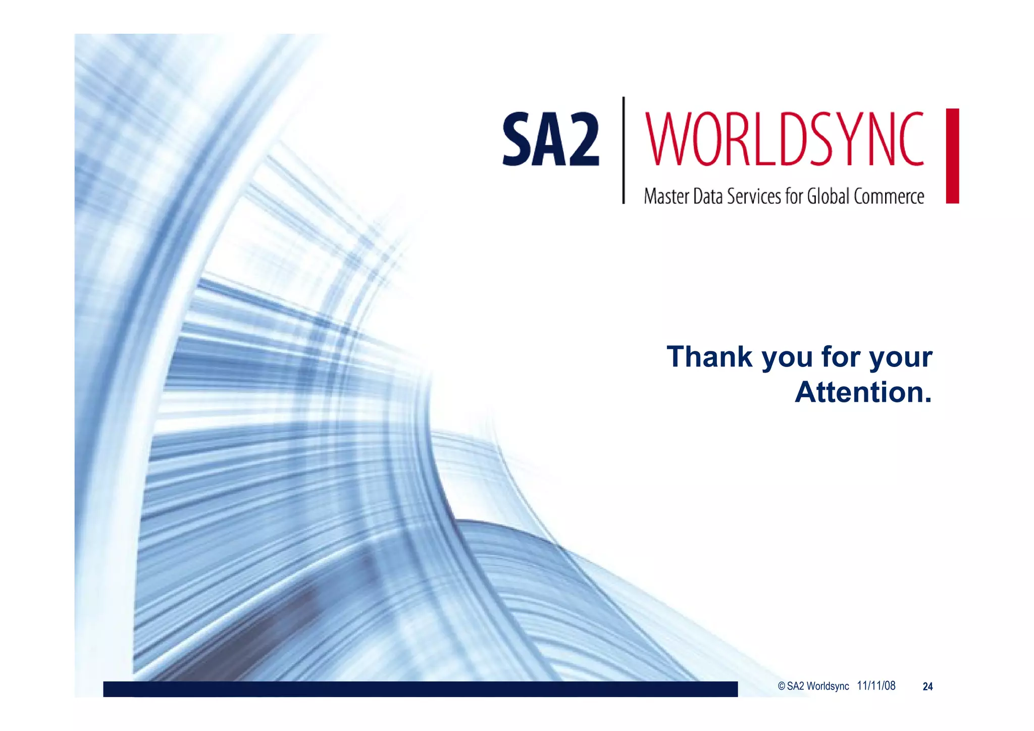 Thank you for your
        Attention.




       © SA2 Worldsync 11/11/08   24
 