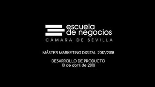 MÁSTER MARKETING DIGITAL 2017/2018
DESARROLLO DE PRODUCTO
10 de abril de 2018
 