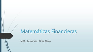 Matemáticas Financieras
MBA ; Fernando J Ortiz Alfaro
 