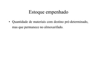 Estoque empenhado
• Quantidade de materiais com destino pré-determinado,
mas que permanece no almoxarifado.
 