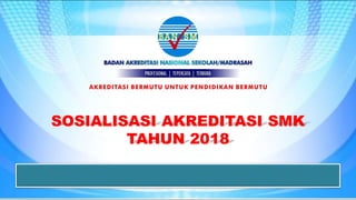 SOSIALISASI AKREDITASI SMK
TAHUN 2018
 