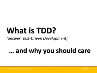 What is TDD?
(answer: Test-Driven Development)


    … and why you should care

Clear Lines Consulting · clear-lines.com   11/8/2011 · 1
 