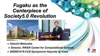 1
 Satoshi Matsuoka
 Director, RIKEN Center for Computational Science
 20200218 R-CCS Symposium Keynote @ Kobe
Fugaku as the
Centerpiece of
Society5.0 Revolution
 