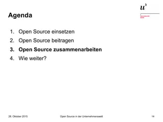 Open Source in der Unternehmenswelt28. Oktober 2015 14
Agenda
1. Open Source einsetzen
2. Open Source beitragen
3. Open Source zusammenarbeiten
4. Wie weiter?
 