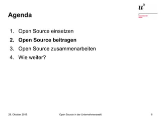 Open Source in der Unternehmenswelt28. Oktober 2015 9
Agenda
1. Open Source einsetzen
2. Open Source beitragen
3. Open Source zusammenarbeiten
4. Wie weiter?
 