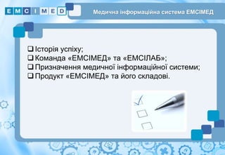2
Історія успіху;
Команда «ЕМСІМЕД» та «ЕМСІЛАБ»;
Призначення медичної інформаційної системи;
Продукт «ЕМСІМЕД» та його складові.
Медична інформаційна система ЕМСІМЕД
 