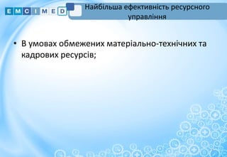Найбільша ефективність ресурсного
управління
• В умовах обмежених матеріально-технічних та
кадрових ресурсів;
8
 