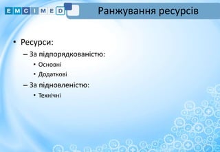 Ранжування ресурсів
• Ресурси:
– За підпорядкованістю:
• Основні
• Додаткові
– За підновленістю:
• Технічні
9
 