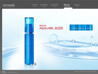 关于我们    我们的服务       我们的客户     案例分析         联系我们
Your Creative Digital Partner      About    Services    Client   Case Study    Contact




                                           案例分析
                                           AQUA LABEL 水之印




                                                                              Copyright(c) 2004-2010 01MEDIA ALL RIGHTS RESERVED.
           a transcosmos company
 