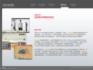 关于我们    我们的服务       我们的客户     案例分析         联系我们
Your Creative Digital Partner      About    Services    Client   Case Study    Contact




                                       案例分析
                                       MARK FAIRWHALE



                                       解决方案：
                                       新的Fairwhale的网站在传统意义上更像是多个网站，01media 根据内容的差异提出不
                                       同的概念、设计和互动形式，充满创意情趣。基于我们专业的CMS(内容管理系统)，
                                       即使前台页面设计有大幅度改变，仍然可以保障后台对网站内容的方便管理。

                                       01media 通过精妙构思， 运用大量超现实主义手法，将Fairwhale的时装照片和设计
                                       元素解构，融入历史照片和手绘场景中，创作了长达100秒的动画脚本。动画分为两
                                       段，寓意缅怀历史和展望未来，其间贯穿着9个品牌精神关键字，充分体现了
                                       Fairwhale的博大心胸和人文关怀。此类宣传方式开国内品牌推广之先河。

                                       除了网络媒介，01media 的媒介中立性更帮助Fairwhale将战线推进到了电视广告、户
                                       外多媒体、手机甚至PSP掌上游戏平台，同各个目标客户群做了亲密接触。01media
                                       的技术团队通过研究，熟悉掌握并且无缝衔接了Fairwhale原有数据库系统，使得零售
                                       渠道的服装款式、库存实时反映到网上商店，VIP也可以在网上享有积分等优惠待遇。




                                                                              Copyright(c) 2004-2010 01MEDIA ALL RIGHTS RESERVED.
           a transcosmos company
 